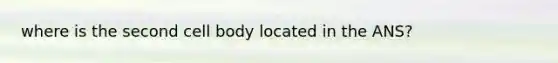 where is the second cell body located in the ANS?