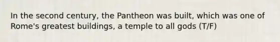 In the second century, the Pantheon was built, which was one of Rome's greatest buildings, a temple to all gods (T/F)