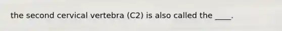 the second cervical vertebra (C2) is also called the ____.