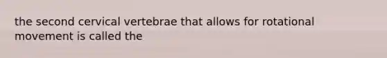 the second cervical vertebrae that allows for rotational movement is called the