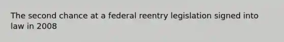 The second chance at a federal reentry legislation signed into law in 2008