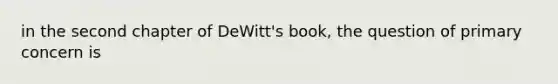 in the second chapter of DeWitt's book, the question of primary concern is