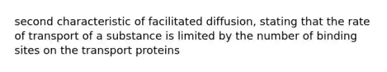 second characteristic of facilitated diffusion, stating that the rate of transport of a substance is limited by the number of binding sites on the transport proteins