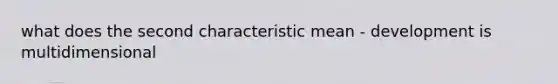 what does the second characteristic mean - development is multidimensional