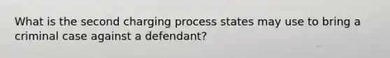 What is the second charging process states may use to bring a criminal case against a defendant?