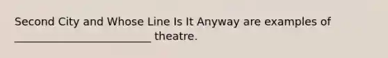 Second City and Whose Line Is It Anyway are examples of _________________________ theatre.