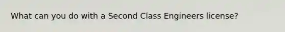 What can you do with a Second Class Engineers license?