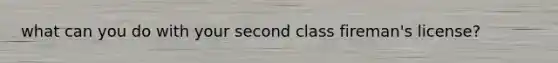 what can you do with your second class fireman's license?