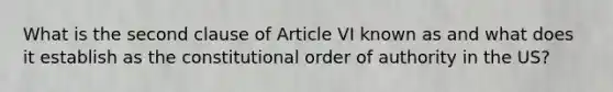 What is the second clause of Article VI known as and what does it establish as the constitutional order of authority in the US?