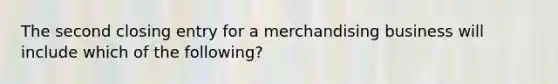 The second closing entry for a merchandising business will include which of the following?