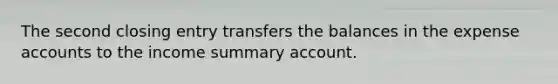 The second closing entry transfers the balances in the expense accounts to the income summary account.