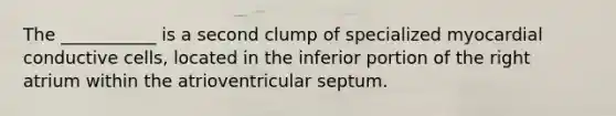 The ___________ is a second clump of specialized myocardial conductive cells, located in the inferior portion of the right atrium within the atrioventricular septum.