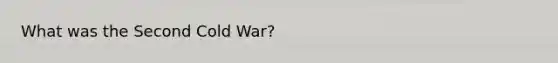 What was the <a href='https://www.questionai.com/knowledge/knFfJGQUak-second-cold-war' class='anchor-knowledge'>second cold war</a>?