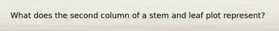What does the second column of a stem and leaf plot represent?