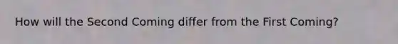 How will the Second Coming differ from the First Coming?