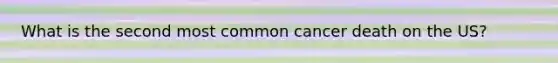 What is the second most common cancer death on the US?