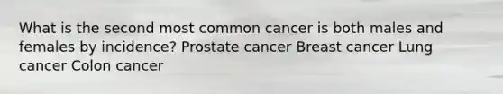 What is the second most common cancer is both males and females by incidence? Prostate cancer Breast cancer Lung cancer Colon cancer