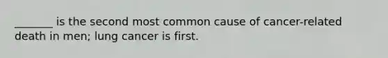 _______ is the second most common cause of cancer-related death in men; lung cancer is first.