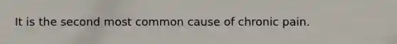 It is the second most common cause of chronic pain.