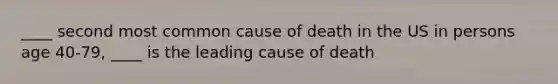 ____ second most common cause of death in the US in persons age 40-79, ____ is the leading cause of death