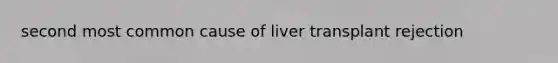 second most common cause of liver transplant rejection