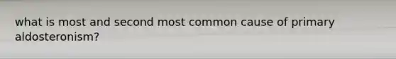 what is most and second most common cause of primary aldosteronism?