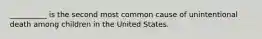 __________ is the second most common cause of unintentional death among children in the United States.