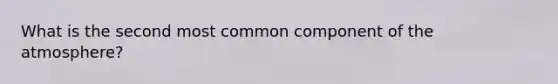 What is the second most common component of the atmosphere?