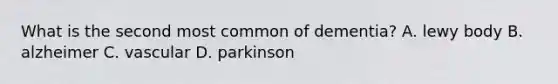 What is the second most common of dementia? A. lewy body B. alzheimer C. vascular D. parkinson