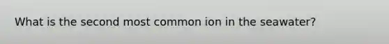 What is the second most common ion in the seawater?