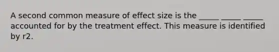 A second common measure of effect size is the _____ _____ _____ accounted for by the treatment effect. This measure is identified by r2.