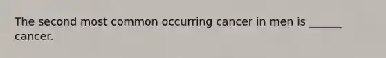 The second most common occurring cancer in men is ______ cancer.