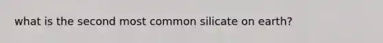 what is the second most common silicate on earth?