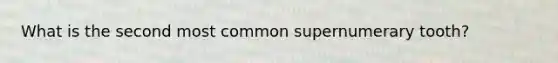 What is the second most common supernumerary tooth?