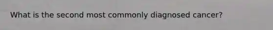 What is the second most commonly diagnosed cancer?
