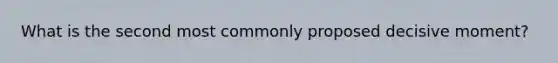 What is the second most commonly proposed decisive moment?