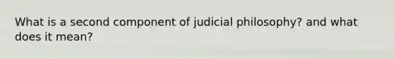 What is a second component of judicial philosophy? and what does it mean?