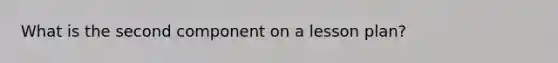 What is the second component on a lesson plan?