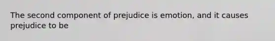 The second component of prejudice is emotion, and it causes prejudice to be