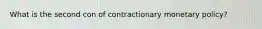 What is the second con of contractionary monetary policy?