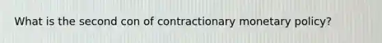 What is the second con of contractionary <a href='https://www.questionai.com/knowledge/kEE0G7Llsx-monetary-policy' class='anchor-knowledge'>monetary policy</a>?