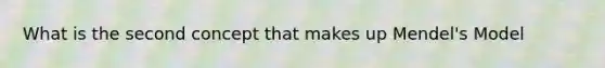 What is the second concept that makes up Mendel's Model