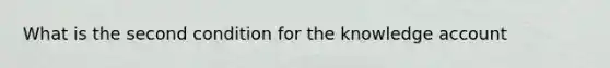 What is the second condition for the knowledge account
