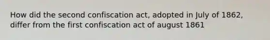 How did the second confiscation act, adopted in July of 1862, differ from the first confiscation act of august 1861