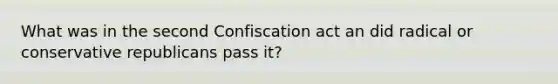 What was in the second Confiscation act an did radical or conservative republicans pass it?