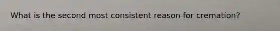 What is the second most consistent reason for cremation?