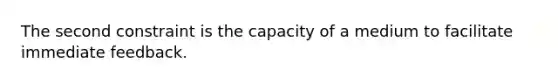 The second constraint is the capacity of a medium to facilitate immediate feedback.