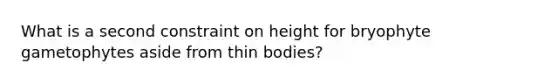 What is a second constraint on height for bryophyte gametophytes aside from thin bodies?