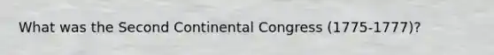 What was the Second Continental Congress (1775-1777)?