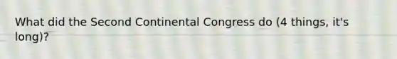 What did the Second Continental Congress do (4 things, it's long)?